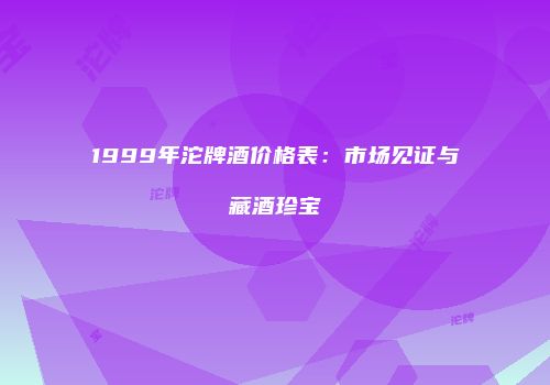 1999年沱牌酒价格表：市场见证与藏酒珍宝