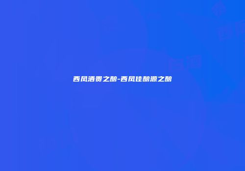 西凤酒贵之酿-西凤佳酿源之酿