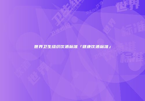 世界卫生组织饮酒标准「健康饮酒标准」