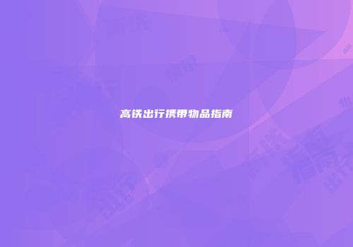 高铁出行携带物品指南
