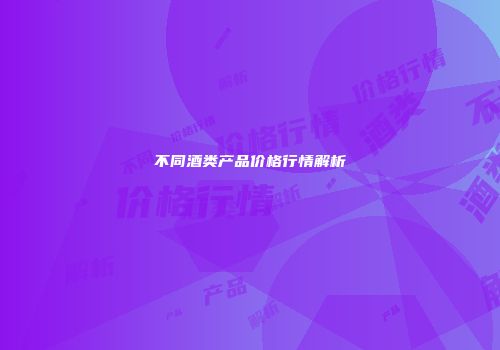 不同酒类产品价格行情解析