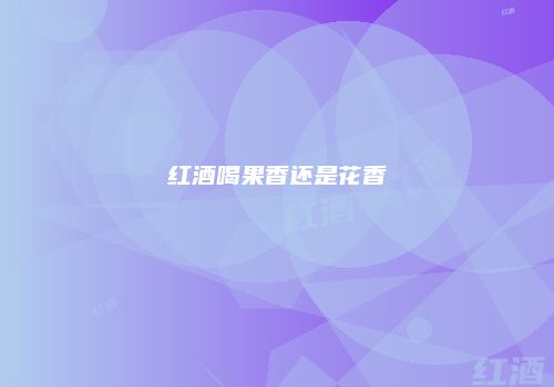 红酒喝果香还是花香