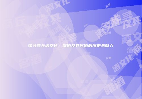 探寻商丘酒文化：睢酒及其名酒的历史与魅力