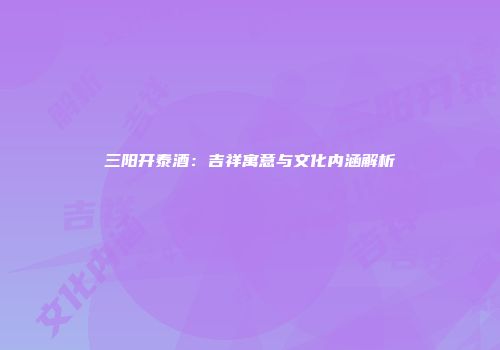 三阳开泰酒：吉祥寓意与文化内涵解析