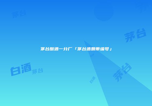 茅台酿酒一分厂「茅台酒飘带编号」