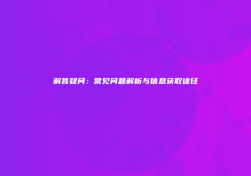 解答疑问：常见问题解析与信息获取途径