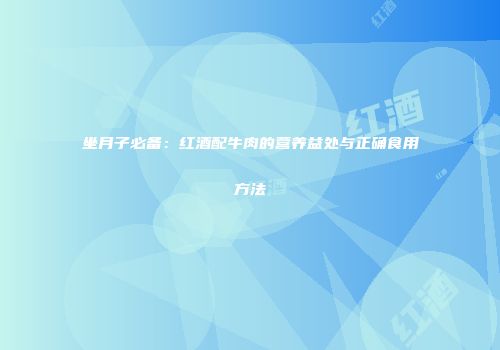 坐月子必备：红酒配牛肉的营养益处与正确食用方法