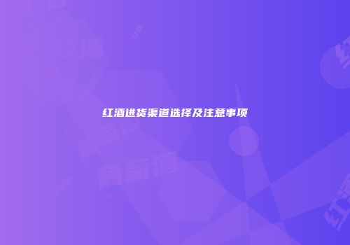 红酒进货渠道选择及注意事项