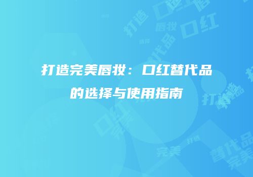 打造完美唇妆：口红替代品的选择与使用指南