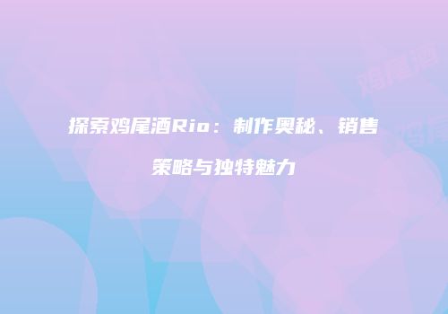 探索鸡尾酒Rio：制作奥秘、销售策略与独特魅力