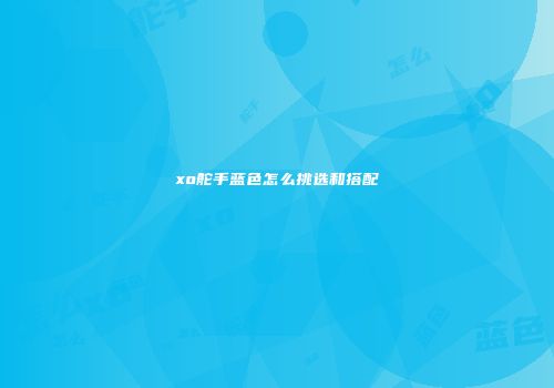 xo舵手蓝色怎么挑选和搭配