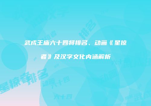 武成王庙六十四将排名、动画《星掠者》及汉字文化内涵解析