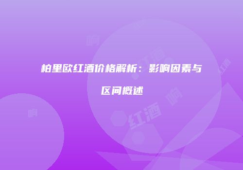 柏里欧红酒价格解析：影响因素与区间概述