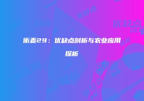 衡麦29：优缺点剖析与农业应用探析
