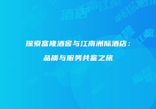 探索富隆酒窖与江南洲际酒店：品质与服务共鉴之旅