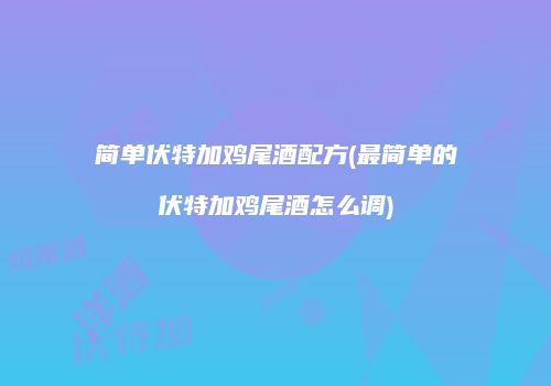 简单伏特加鸡尾酒配方(最简单的伏特加鸡尾酒怎么调)