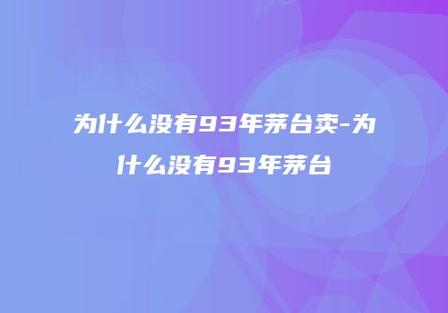 为什么没有93年茅台卖-为什么没有93年茅台
