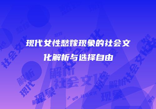 现代女性愁嫁现象的社会文化解析与选择自由