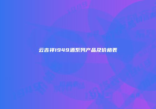 云吉祥1949酒系列产品及价格表