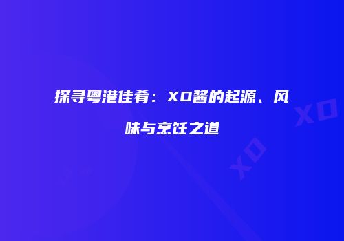 探寻粤港佳肴：XO酱的起源、风味与烹饪之道