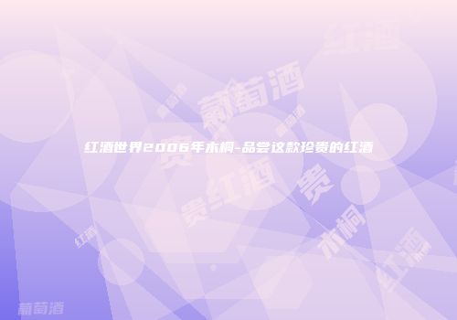 红酒世界2006年木桐-品尝这款珍贵的红酒