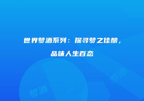 世界梦酒系列：探寻梦之佳酿，品味人生百态