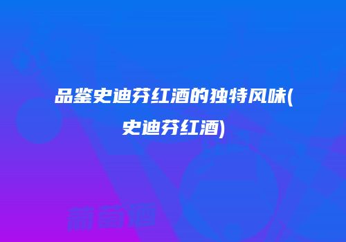 品鉴史迪芬红酒的独特风味(史迪芬红酒)