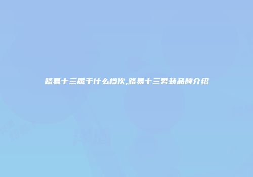 路易十三属于什么档次,路易十三男装品牌介绍
