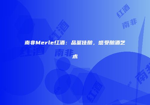 南非Merle红酒：品鉴佳酿，感受酿酒艺术