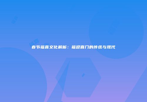 春节福喜文化解析：福迎喜门的传统与现代