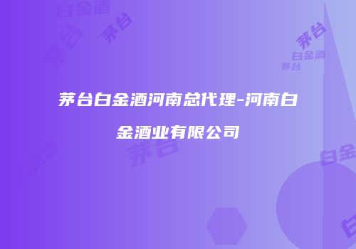 茅台白金酒河南总代理-河南白金酒业有限公司