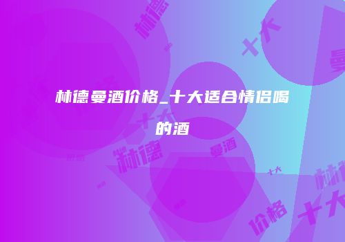 林德曼酒价格_十大适合情侣喝的酒