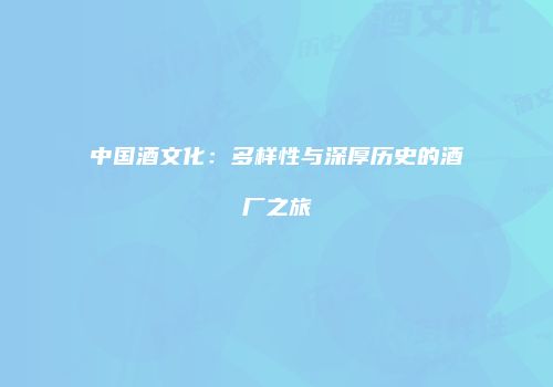 中国酒文化：多样性与深厚历史的酒厂之旅