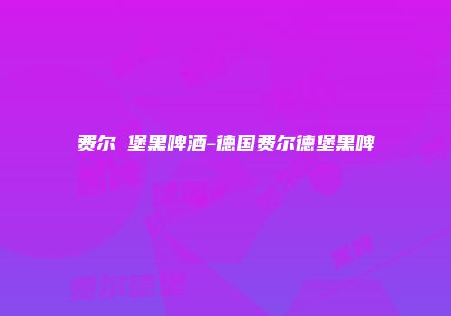 费尔徳堡黑啤酒-德国费尔德堡黑啤