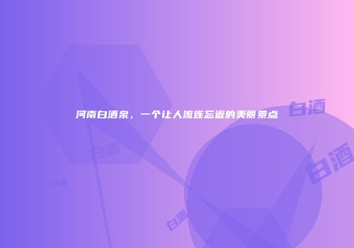 河南白酒泉，一个让人流连忘返的美丽景点