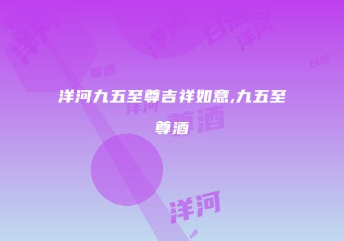 洋河九五至尊吉祥如意,九五至尊酒