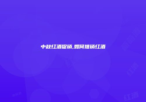 中秋红酒促销,如何推销红酒