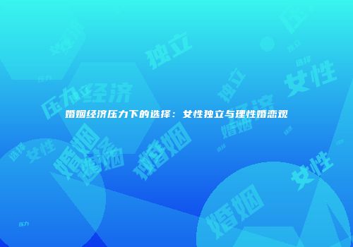 婚姻经济压力下的选择：女性独立与理性婚恋观