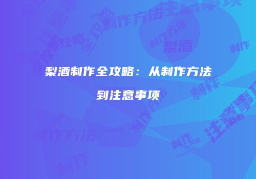 梨酒制作全攻略：从制作方法到注意事项