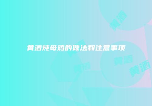 黄酒炖母鸡的做法和注意事项