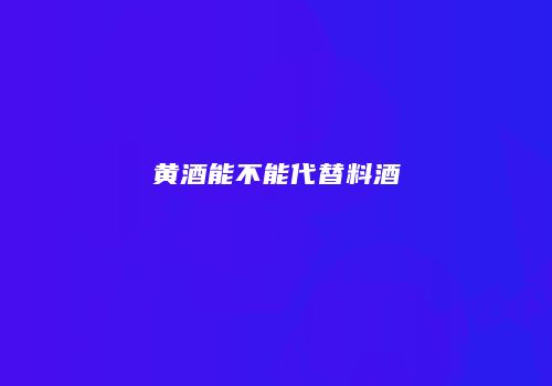 黄酒能不能代替料酒
