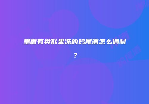 里面有类似果冻的鸡尾酒怎么调制？