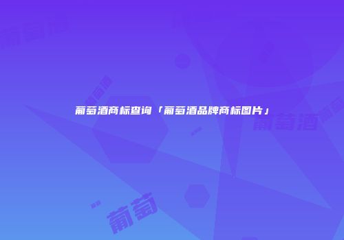 葡萄酒商标查询「葡萄酒品牌商标图片」