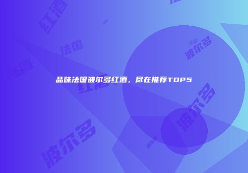 品味法国波尔多红酒，尽在推荐TOP5
