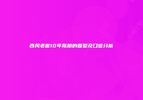 西风老窖10年陈酿的香型及口感分析