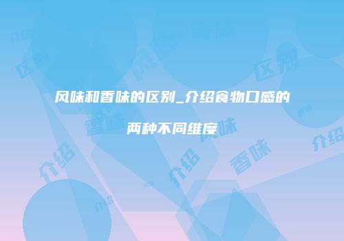风味和香味的区别_介绍食物口感的两种不同维度