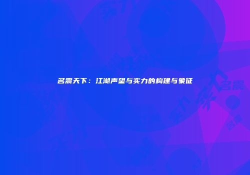 名震天下：江湖声望与实力的构建与象征