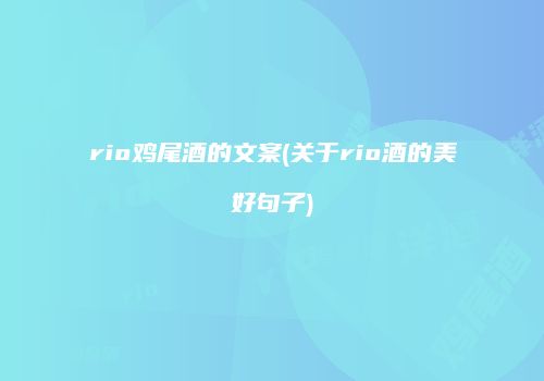 rio鸡尾酒的文案(关于rio酒的美好句子)