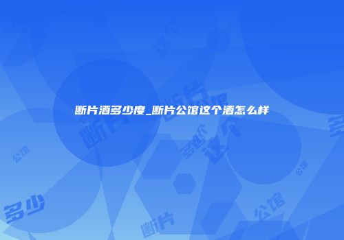 断片酒多少度_断片公馆这个酒怎么样
