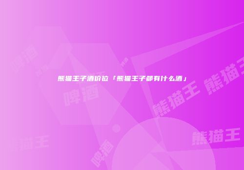 熊猫王子酒价位「熊猫王子都有什么酒」